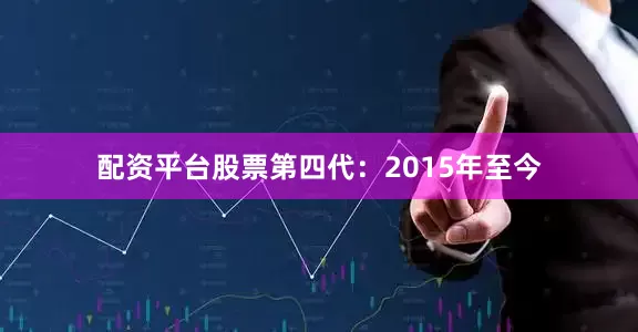 配资平台股票第四代：2015年至今