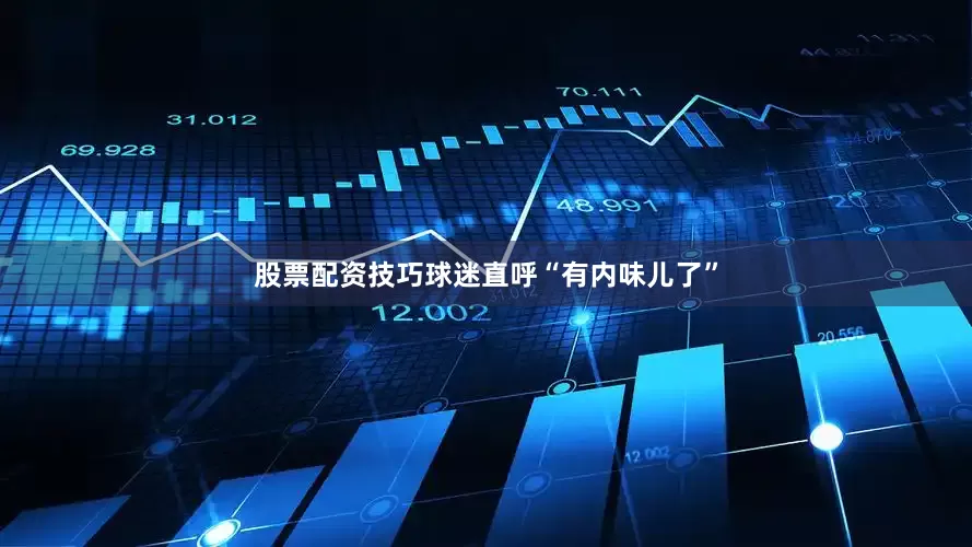 股票配资技巧球迷直呼“有内味儿了”