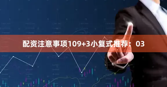 配资注意事项10　　9+3小复式推荐：　　03