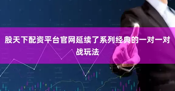 股天下配资平台官网延续了系列经典的一对一对战玩法