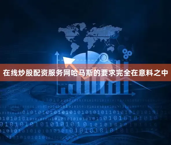在线炒股配资服务网哈马斯的要求完全在意料之中