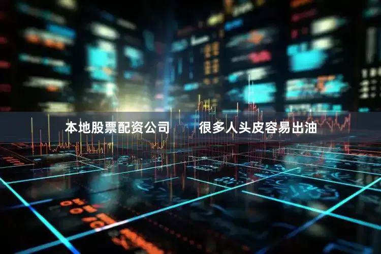 本地股票配资公司        很多人头皮容易出油