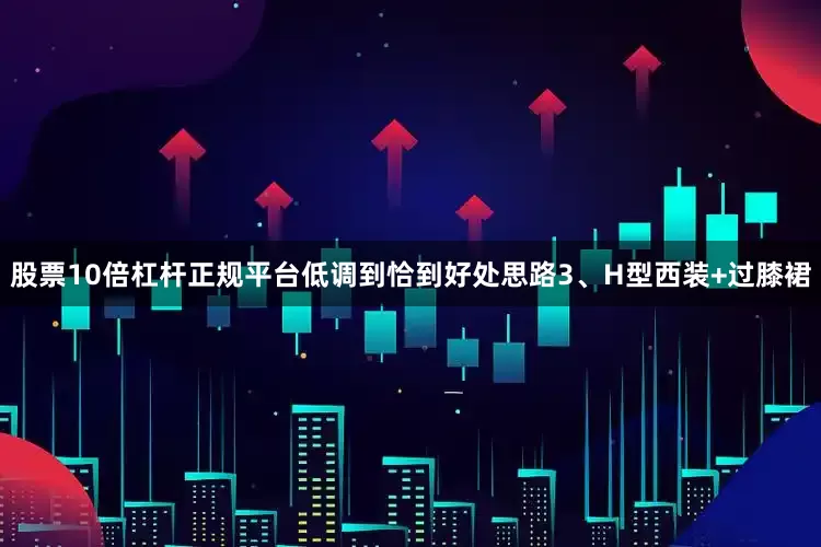 股票10倍杠杆正规平台低调到恰到好处思路3、H型西装+过膝裙