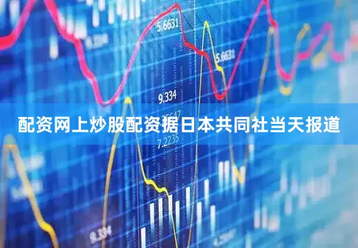 配资网上炒股配资据日本共同社当天报道